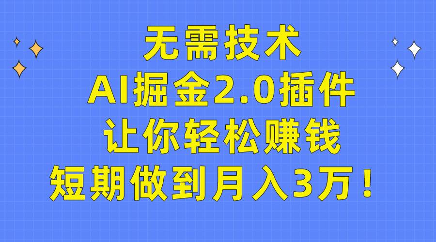 无需技术，AI掘金2.0插件让你轻松赚钱，短期做到月入3万！-云阁资源网