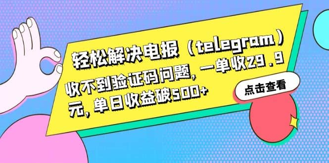 轻松解决电报（telegram）收不到验证码问题，一单收29.9元，单日收益破500+-云阁资源网