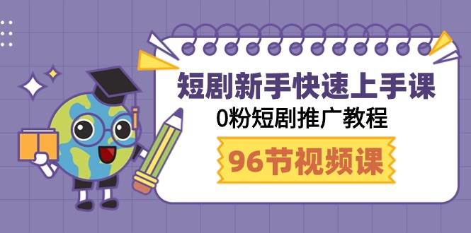 短剧新手快速上手课，0粉短剧推广教程（98节视频课）-云阁资源网