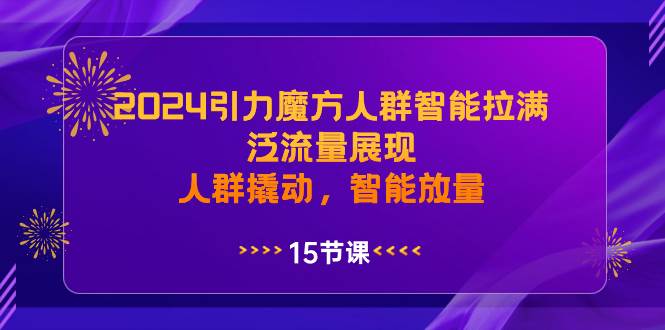 2024引力魔方人群智能拉满，泛流量展现，人群撬动，智能放量-云阁资源网