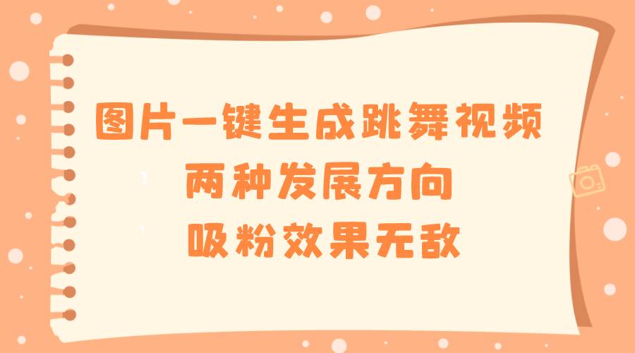 图片一键生成跳舞视频，两种发展方向，吸粉效果无敌-云阁资源网