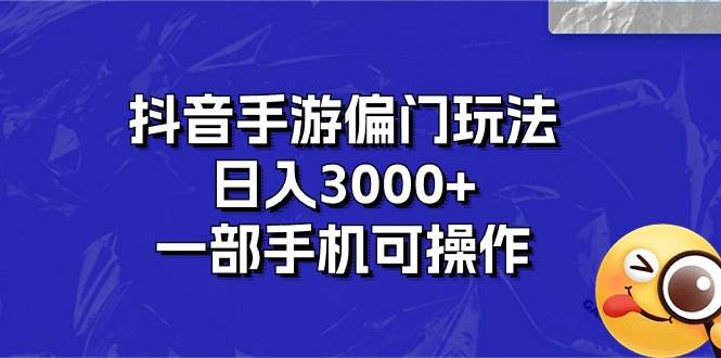 抖音手游偏门玩法，日入3000+，一部手机可操作-云阁资源网