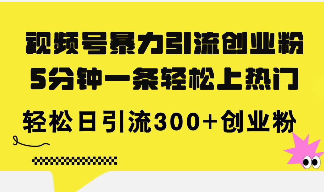 视频号暴力引流创业粉，5分钟一条轻松上热门，轻松日引流300+创业粉-云阁资源网