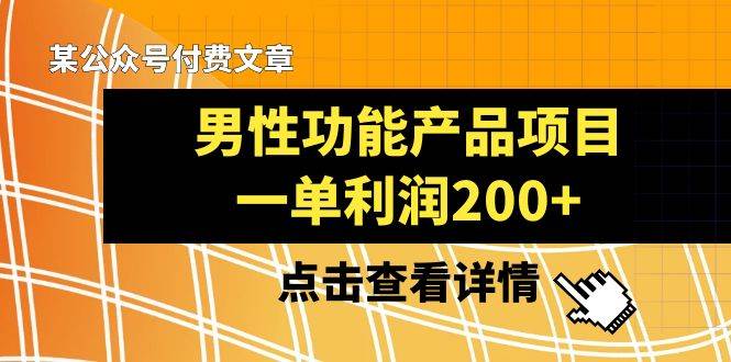 某公众号付费文章《男性功能产品项目，一单利润200+》来品鉴下吧-云阁资源网