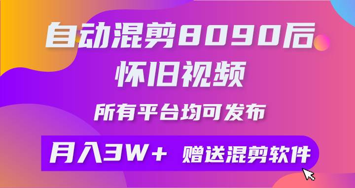 自动混剪8090后怀旧视频，所有平台均可发布，矩阵操作月入3W+附工具+素材-云阁资源网