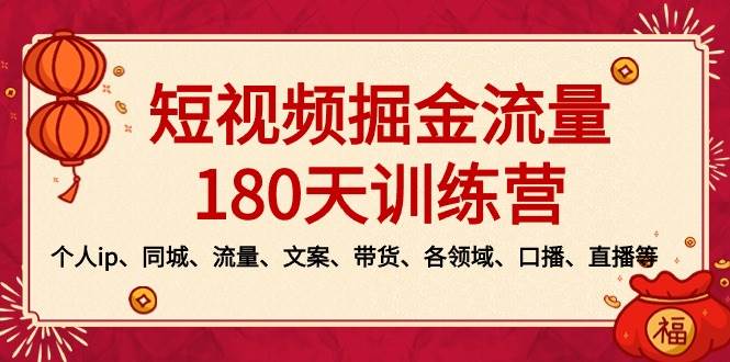 短视频-掘金流量180天训练营，个人ip、同城、流量、文案、带货、各领域、口播、直播等-云阁资源网