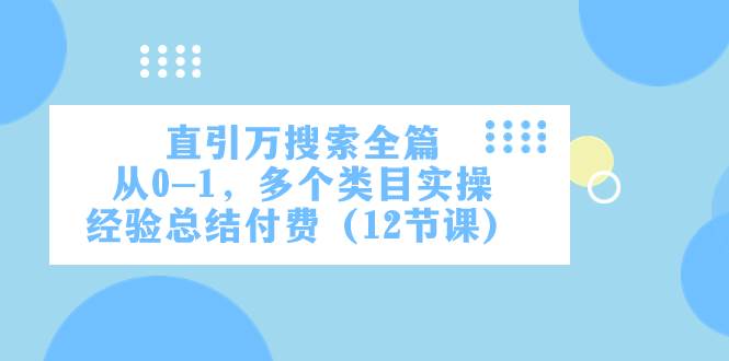 直引万·搜索全篇，从0-1，多个类目实操经验总结付费（12节课）-云阁资源网