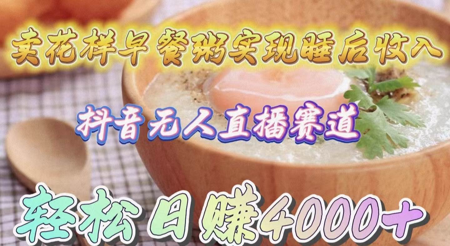 卖花样早餐粥实现睡后收入！抖音无人直播新赛道，轻松日赚4000+-云阁资源网