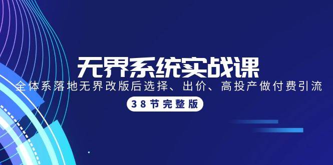 无界系统实战课：全体系落地无界改版后选择、出价、高投产做付费引流-38节-云阁资源网