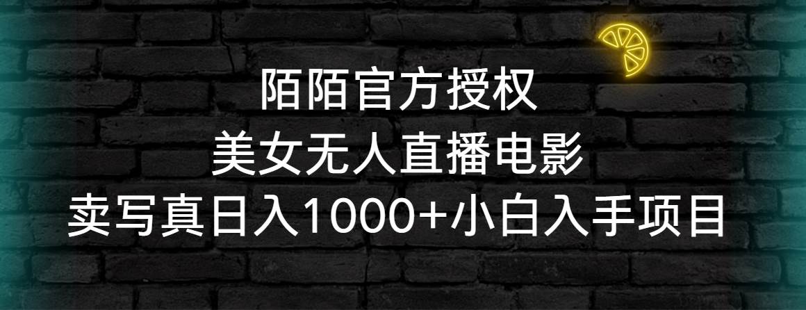 陌陌官方授权美女无人直播电影，卖写真日入1000+小白入手项目-云阁资源网