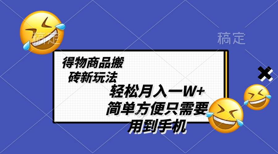 轻松月入一W+，得物商品搬砖新玩法，简单方便 一部手机即可 不需要剪辑制作-云阁资源网