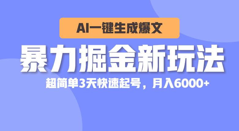 暴力掘金新玩法，AI一键生成爆文，超简单3天快速起号，月入6000+-云阁资源网