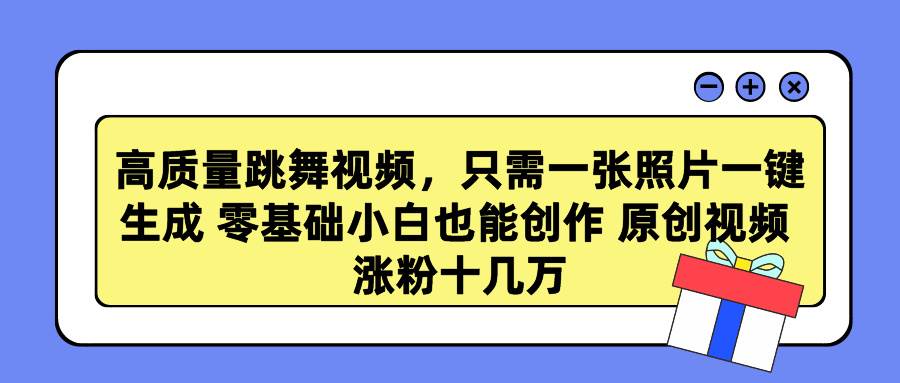 高质量跳舞视频，只需一张照片一键生成 零基础小白也能创作 原创视频 涨…-云阁资源网