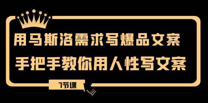 用马斯洛·需求写爆品文案，手把手教你用人性写文案（7节课）-云阁资源网