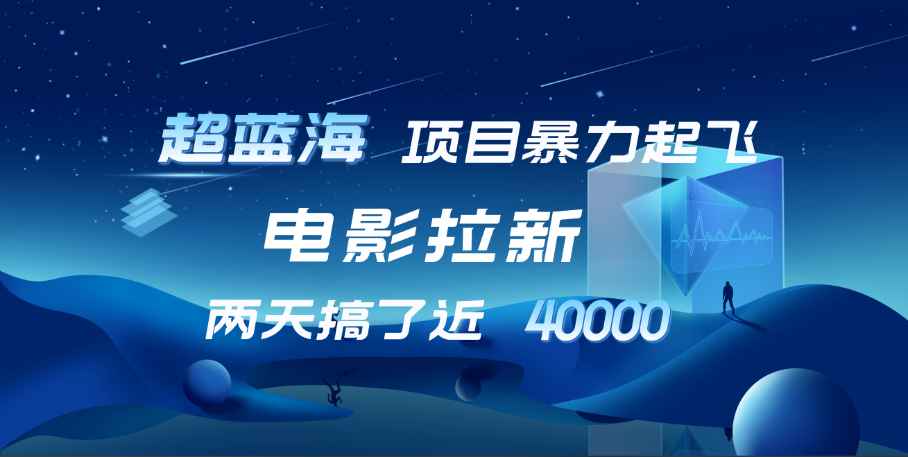【蓝海项目】电影拉新，两天搞了近4w！超好出单，直接起飞-云阁资源网
