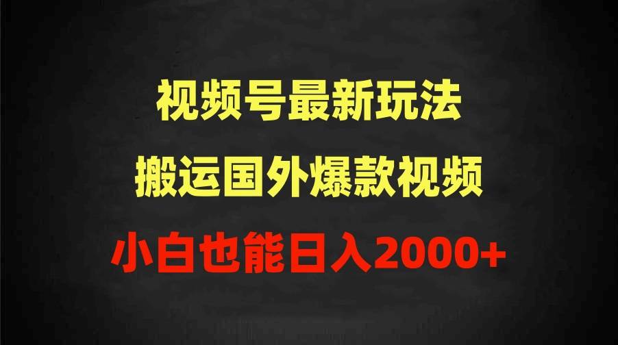 2024视频号最新玩法，搬运国外爆款视频，100%过原创，小白也能日入2000+-云阁资源网