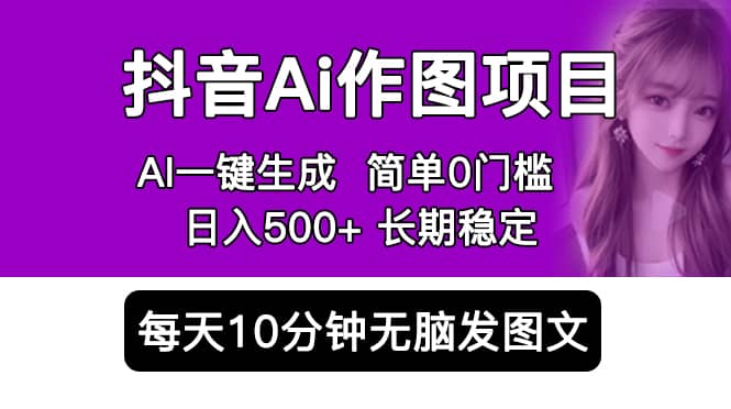 抖音Ai作图项目 Ai手机app一键生成图片 0门槛 每天10分钟发图文 日入500+-云阁资源网