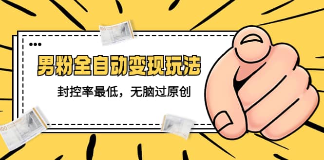 价值1980的男粉全自动变现玩法，封控率最低，无脑过原创-云阁资源网