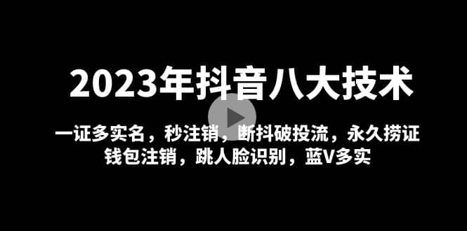 2023年抖音八大技术，一证多实名 秒注销 断抖破投流 永久捞证 钱包注销 等!-云阁资源网