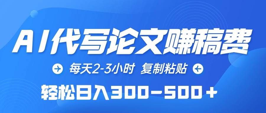 AI代写论文赚稿费，每天2-3小时，复制粘贴，轻松日入300-500＋-云阁资源网