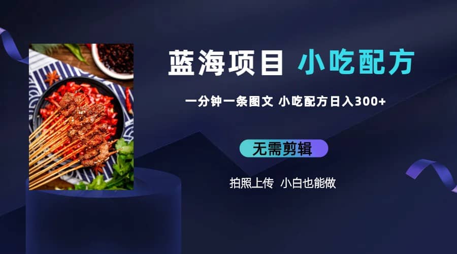 蓝海项目一分钟一条图文作品-日入300+小吃配方项目（附 684G小吃配方）-云阁资源网