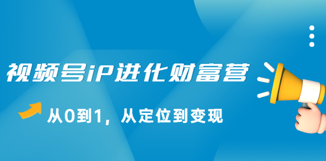 视频号iP进化财富营第1期，21天从0到1，从定位到变现-云阁资源网