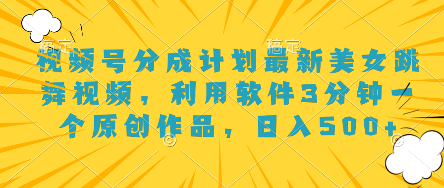 视频号分成计划最新美女跳舞视频，利用软件3分钟一个原创作品，日入500+-云阁资源网