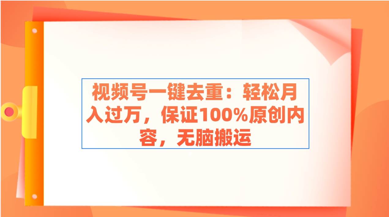 视频号一键去重：轻松月入过万，保证100%原创内容，无脑搬运-云阁资源网