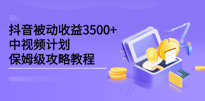 抖音被动收益3500+，中视频计划保姆级攻略教程-云阁资源网