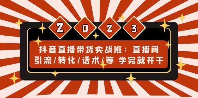 抖音直播带货实战班：直播间引流/转化/话术/等 学完就开干(无水印)-云阁资源网