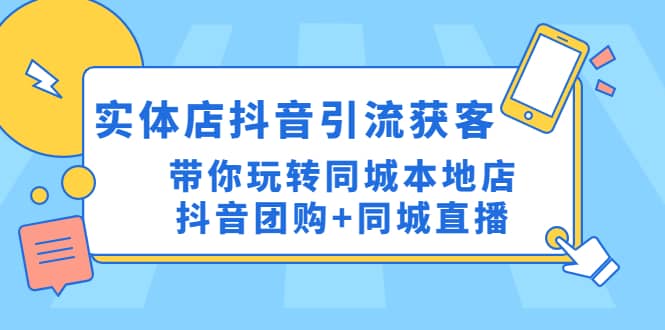 实体店抖音引流获客实操课：带你玩转同城本地店抖音团购+同城直播-云阁资源网