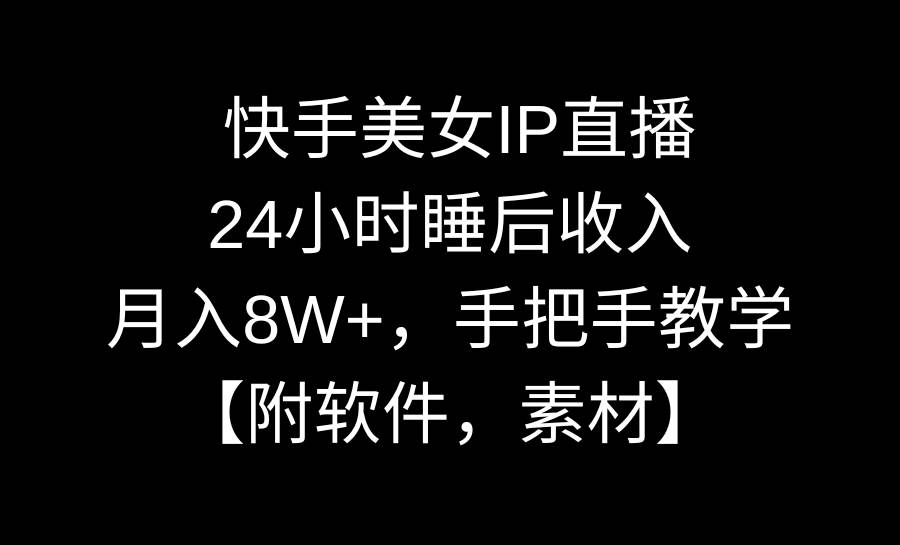 快手美女IP直播，24小时睡后收入，月入8W+，手把手教学【附软件，素材】-云阁资源网