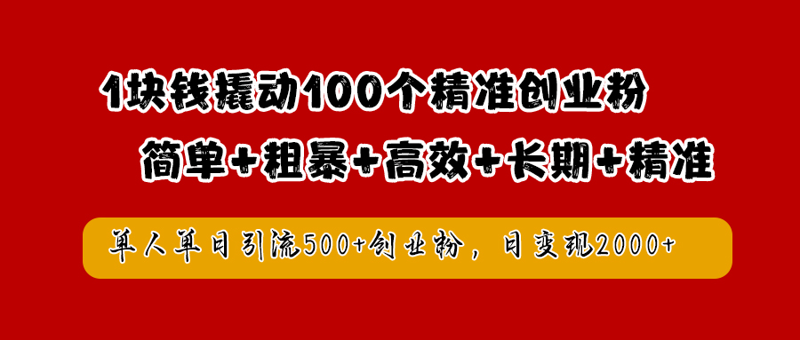 1块钱撬动100个精准创业粉，简单粗暴高效长期精准，单人单日引流500+创业粉，日变现2000+-云阁资源网