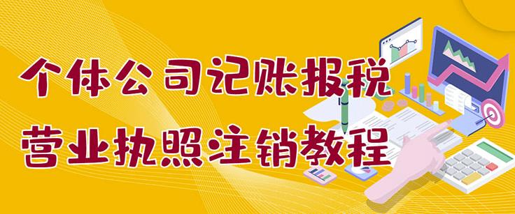 个体公司记账报税+营业执照注销教程：小白一看就会，某淘接业务一单搞几百-云阁资源网