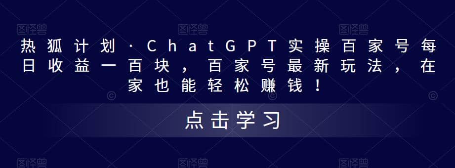 热狐计划·Chat.GPT实操百家号最新玩法-云阁资源网