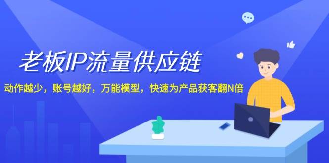 老板 IP流量 供应链，动作越少，账号越好，万能模型，快速为产品获客翻N倍-云阁资源网