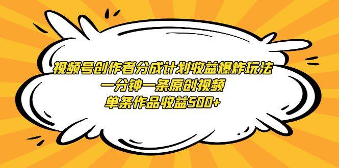 视频号创作者分成计划收益爆炸玩法，一分钟一条原创视频，单条作品收益500+-云阁资源网