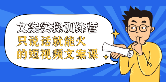 文案实操训练营，只说话就能火的短视频文案课-云阁资源网
