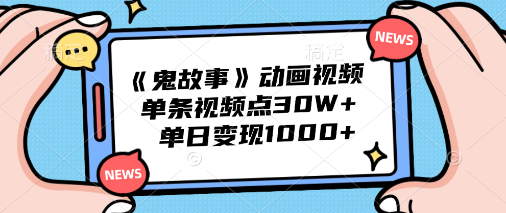 《鬼故事》动画视频，单条视频点赞30W+，单日变现1000+-云阁资源网