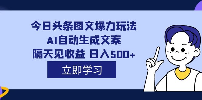 外面收费1980的今日头条图文爆力玩法,AI自动生成文案，隔天见收益 日入500+-云阁资源网