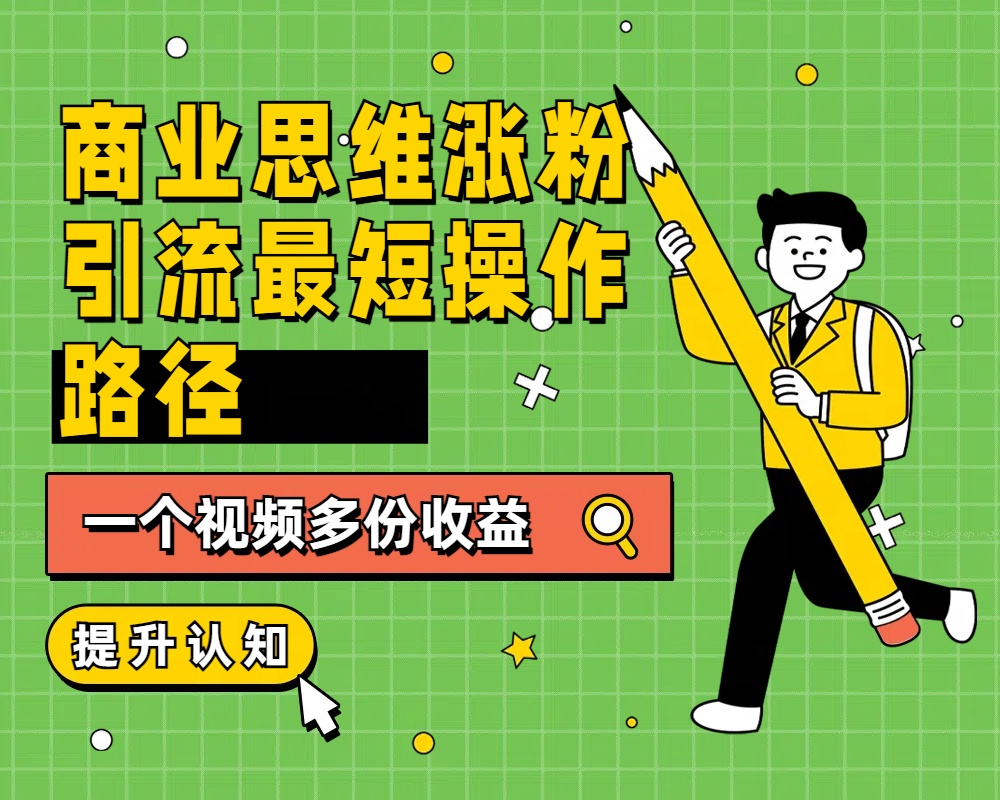 商业思维涨粉+引流最短操作路径，一个视频多份收益-云阁资源网