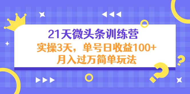 21天微头条训练营，实操3天简单玩法-云阁资源网