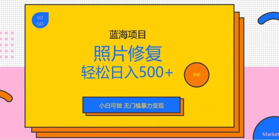蓝海项目照片修复，轻松日入500+，小白可做无门槛暴力变现【揭秘】-云阁资源网