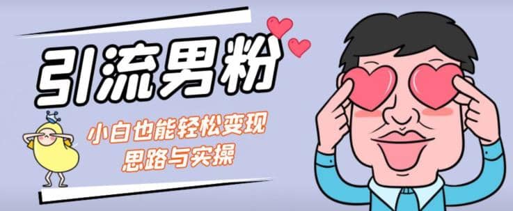 引流男粉+小白也能暴力变现的思路与实操【揭秘】-云阁资源网