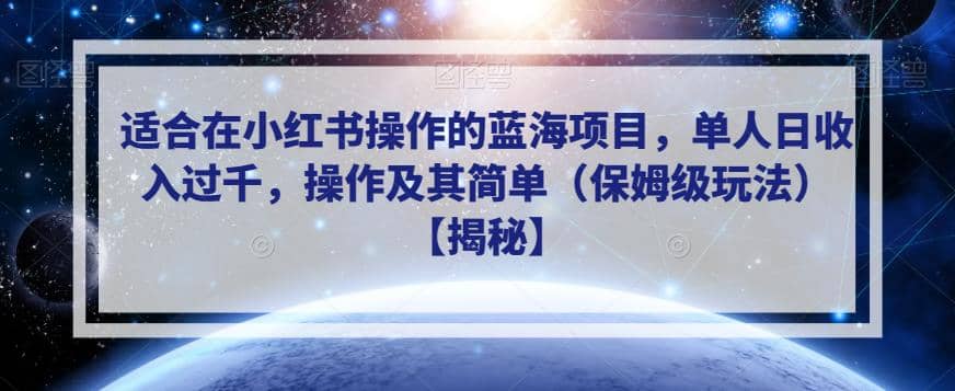 适合在小红书操作的蓝海项目，单人日收入过千，操作及其简单（保姆级玩法）【揭秘】-云阁资源网
