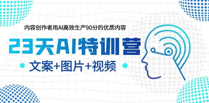23天AI创作特训营，如何利用AI高效生产90分的优质内容（更新）-云阁资源网