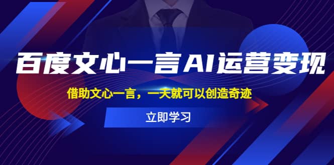 百度·文心一言AI·运营变现，借助文心一言，一天就可以创造奇迹-云阁资源网