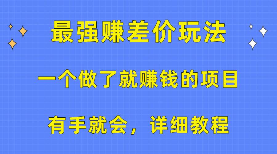 一个做了就赚钱的项目，最强赚差价玩法，有手就会，详细教程-云阁资源网