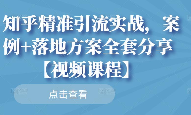知乎精准引流实战，案例+落地方案全套分享【视频课程】-云阁资源网
