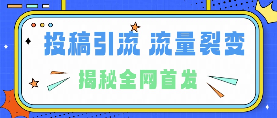 所有导师都在和你说的独家裂变引流到底是什么首次揭秘全网首发，24年最强引流，什么是投稿引流裂变流量，保姆及揭秘-云阁资源网